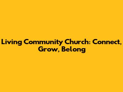 Living Community Church: Connect, Grow, Belong