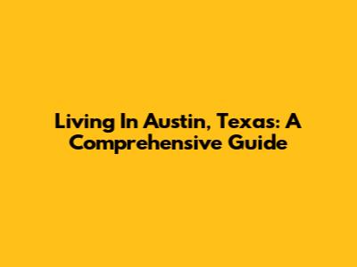 Living In Austin, Texas: A Comprehensive Guide