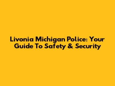 Livonia Michigan Police: Your Guide To Safety & Security