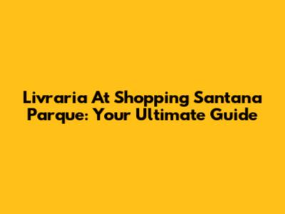Livraria At Shopping Santana Parque: Your Ultimate Guide