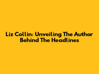 Liz Collin: Unveiling The Author Behind The Headlines
