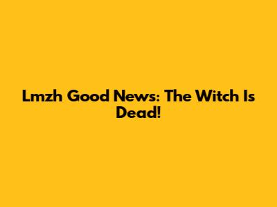 Lmzh Good News: The Witch Is Dead!