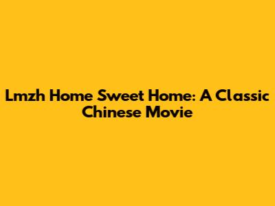 Lmzh Home Sweet Home: A Classic Chinese Movie