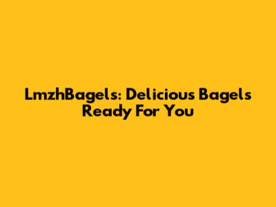 LmzhBagels: Delicious Bagels Ready For You