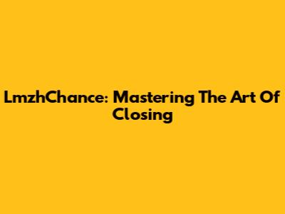 LmzhChance: Mastering The Art Of Closing