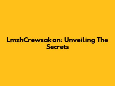LmzhCrewsakan: Unveiling The Secrets