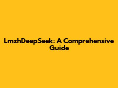 LmzhDeepSeek: A Comprehensive Guide