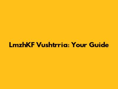 LmzhKF Vushtrria: Your Guide