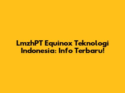 LmzhPT Equinox Teknologi Indonesia: Info Terbaru!