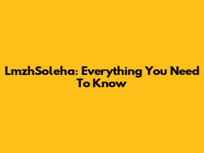 LmzhSoleha: Everything You Need To Know