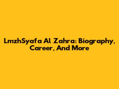 LmzhSyafa Al Zahra: Biography, Career, And More