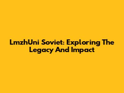 LmzhUni Soviet: Exploring The Legacy And Impact