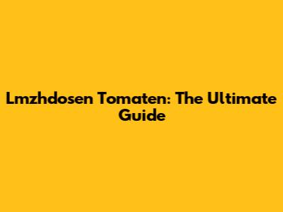 Lmzhdosen Tomaten: The Ultimate Guide