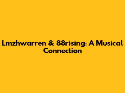Lmzhwarren & 88rising: A Musical Connection