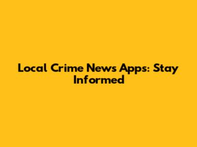 Local Crime News Apps: Stay Informed