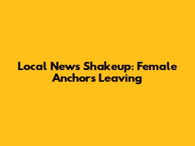 Local News Shakeup: Female Anchors Leaving