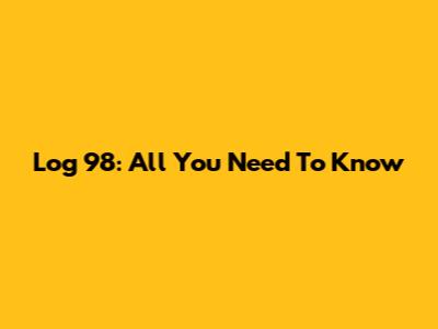 Log 98: All You Need To Know