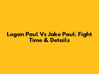 Logan Paul Vs Jake Paul: Fight Time & Details