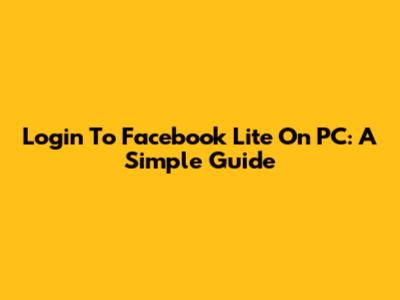 Login To Facebook Lite On PC: A Simple Guide
