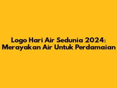 Logo Hari Air Sedunia 2024: Merayakan Air Untuk Perdamaian