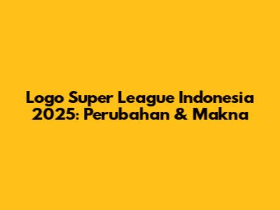 Logo Super League Indonesia 2025: Perubahan & Makna