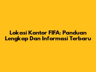 Lokasi Kantor FIFA: Panduan Lengkap Dan Informasi Terbaru