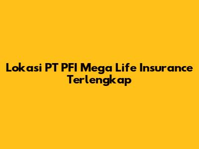 Lokasi PT PFI Mega Life Insurance Terlengkap