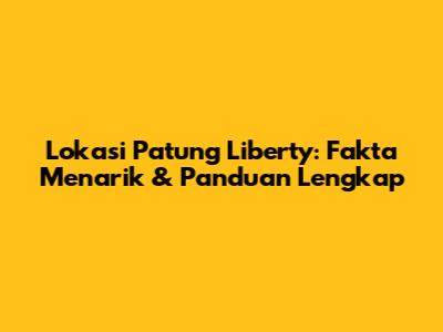Lokasi Patung Liberty: Fakta Menarik & Panduan Lengkap