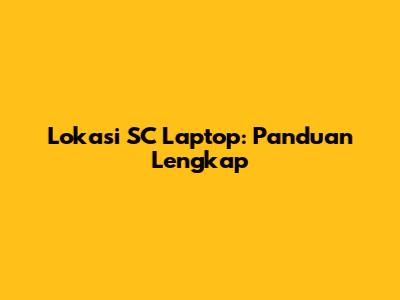 Lokasi SC Laptop: Panduan Lengkap