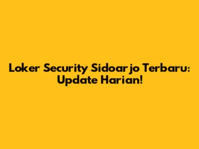Loker Security Sidoarjo Terbaru: Update Harian!