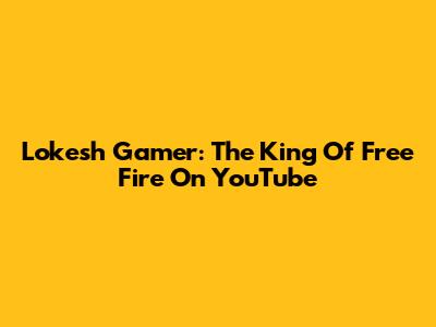 Lokesh Gamer: The King Of Free Fire On YouTube