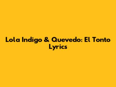 Lola Indigo & Quevedo: El Tonto Lyrics