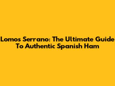 Lomos Serrano: The Ultimate Guide To Authentic Spanish Ham
