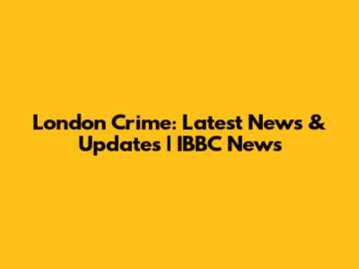 London Crime: Latest News & Updates | IBBC News