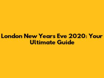 London New Year's Eve 2020: Your Ultimate Guide