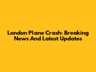London Plane Crash: Breaking News And Latest Updates