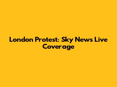 London Protest: Sky News Live Coverage