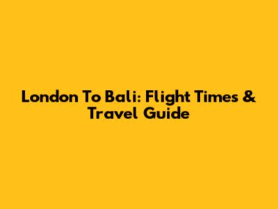 London To Bali: Flight Times & Travel Guide