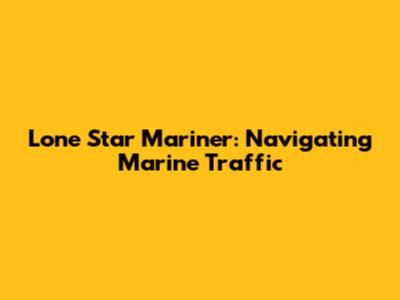 Lone Star Mariner: Navigating Marine Traffic
