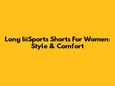 Long IiiSports Shorts For Women: Style & Comfort