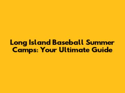 Long Island Baseball Summer Camps: Your Ultimate Guide