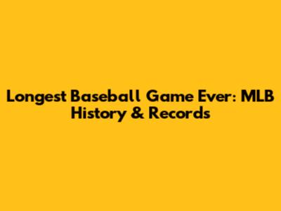 Longest Baseball Game Ever: MLB History & Records