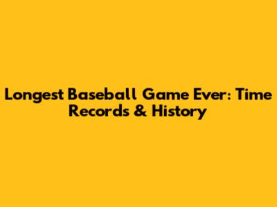 Longest Baseball Game Ever: Time Records & History