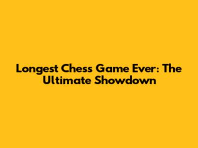 Longest Chess Game Ever: The Ultimate Showdown