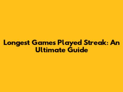 Longest Games Played Streak: An Ultimate Guide