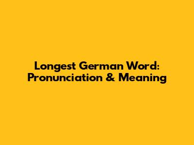 Longest German Word: Pronunciation & Meaning