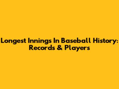 Longest Innings In Baseball History: Records & Players