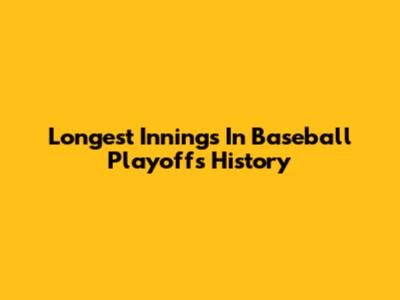 Longest Innings In Baseball Playoffs History