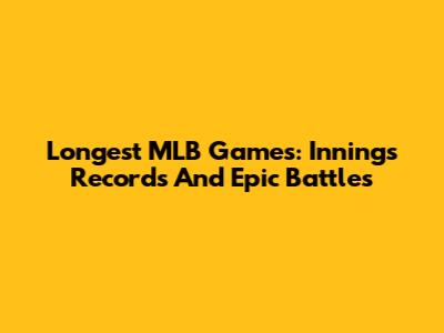 Longest MLB Games: Innings Records And Epic Battles