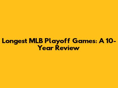Longest MLB Playoff Games: A 10-Year Review
